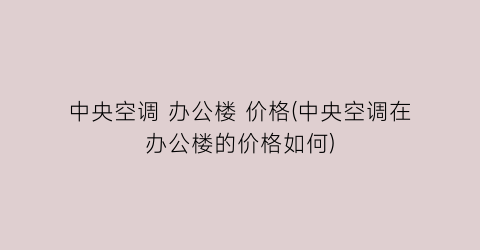 中央空调 办公楼 价格(中央空调在办公楼的价格如何)